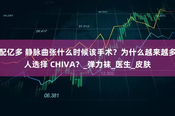 配亿多 静脉曲张什么时候该手术？为什么越来越多人选择 CHIVA？_弹力袜_医生_皮肤