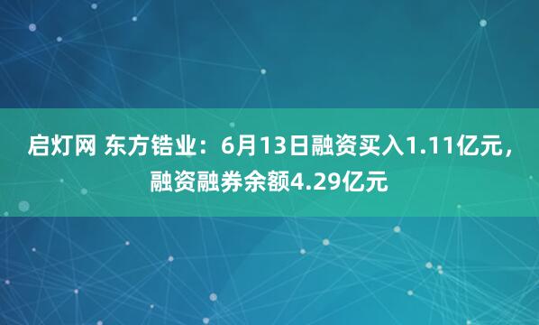 启灯网 东方锆业：6月13日融资买入1.11亿元，融资融券余额4.29亿元