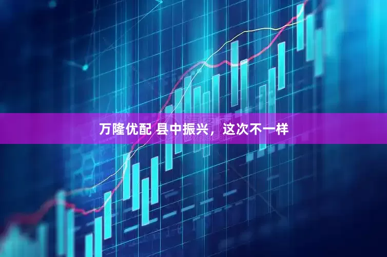 万隆优配 县中振兴，这次不一样