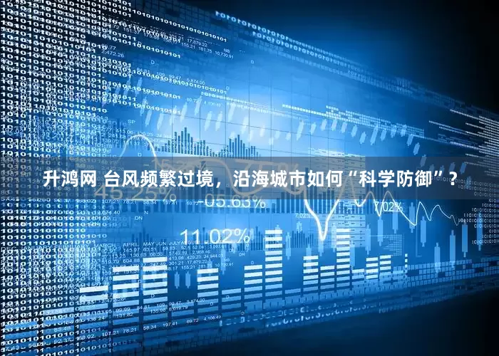 升鸿网 台风频繁过境，沿海城市如何“科学防御”？